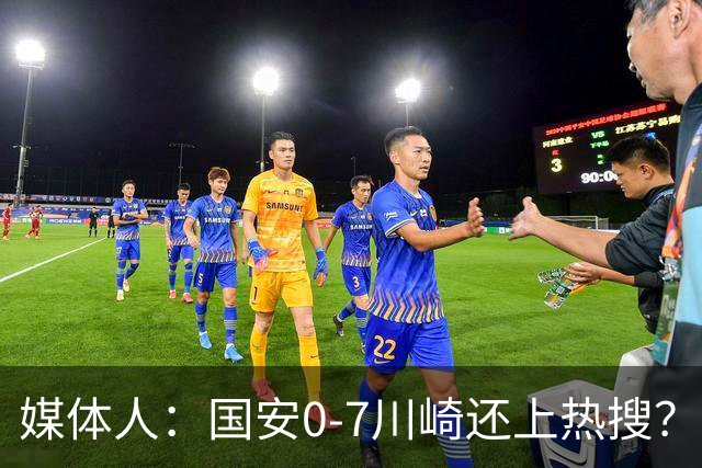 媒体人：国安0-7川崎还上热搜？ 喷子不做功课
