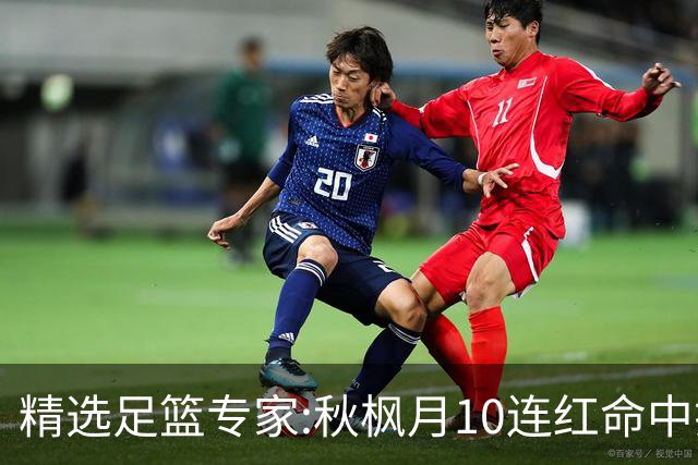 精选足篮专家:秋枫月10连红命中揭幕战 王九红7连红