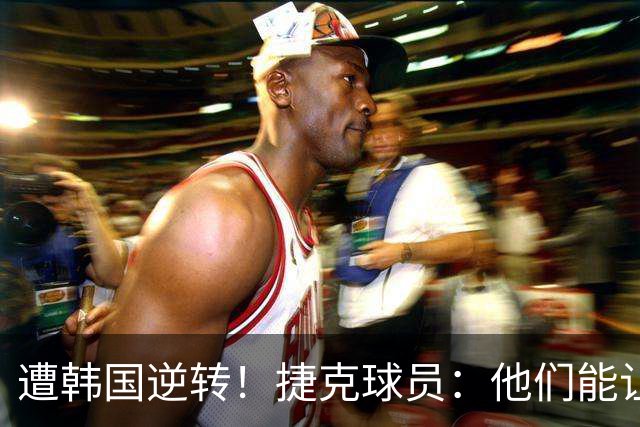 遭韩国逆转！捷克球员：他们能让我们三分钟碰不到球，逼抢都没用